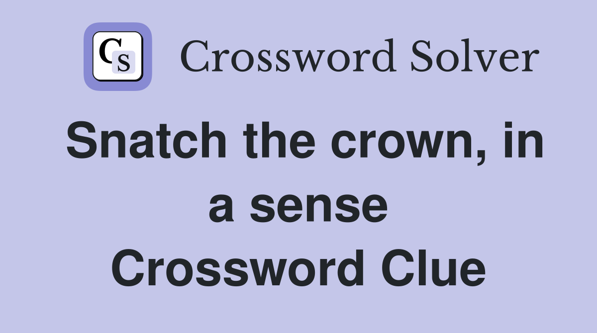 Snatch the crown, in a sense Crossword Clue