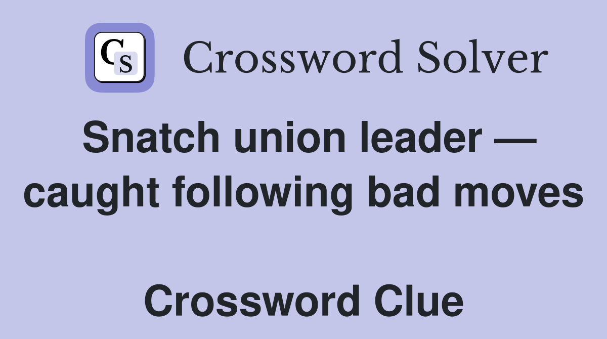 Snatch union leader — caught following bad moves  Crossword Clue