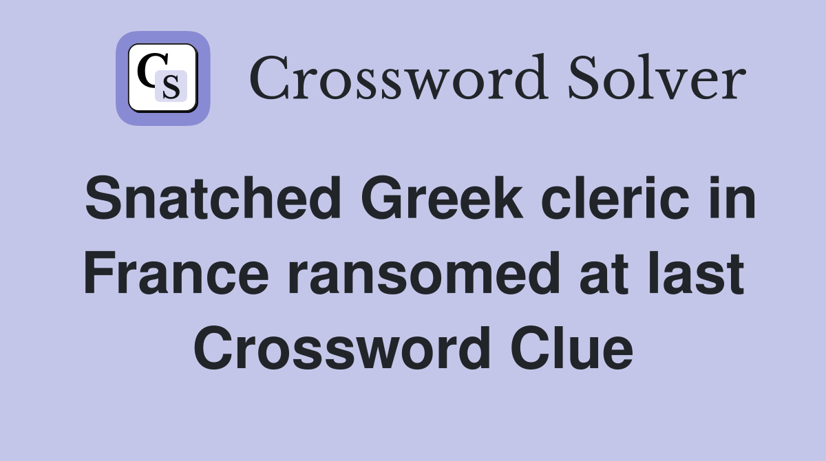 Snatched Greek cleric in France ransomed at last Crossword Clue