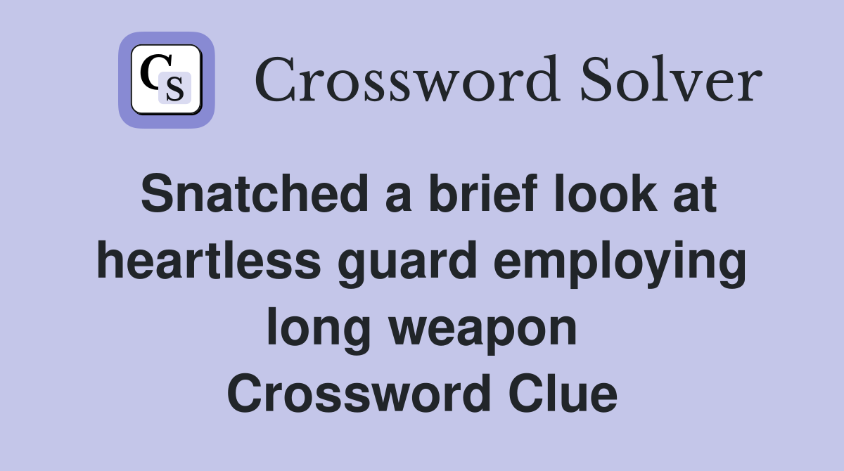 Snatched a brief look at heartless guard employing long weapon Crossword Clue