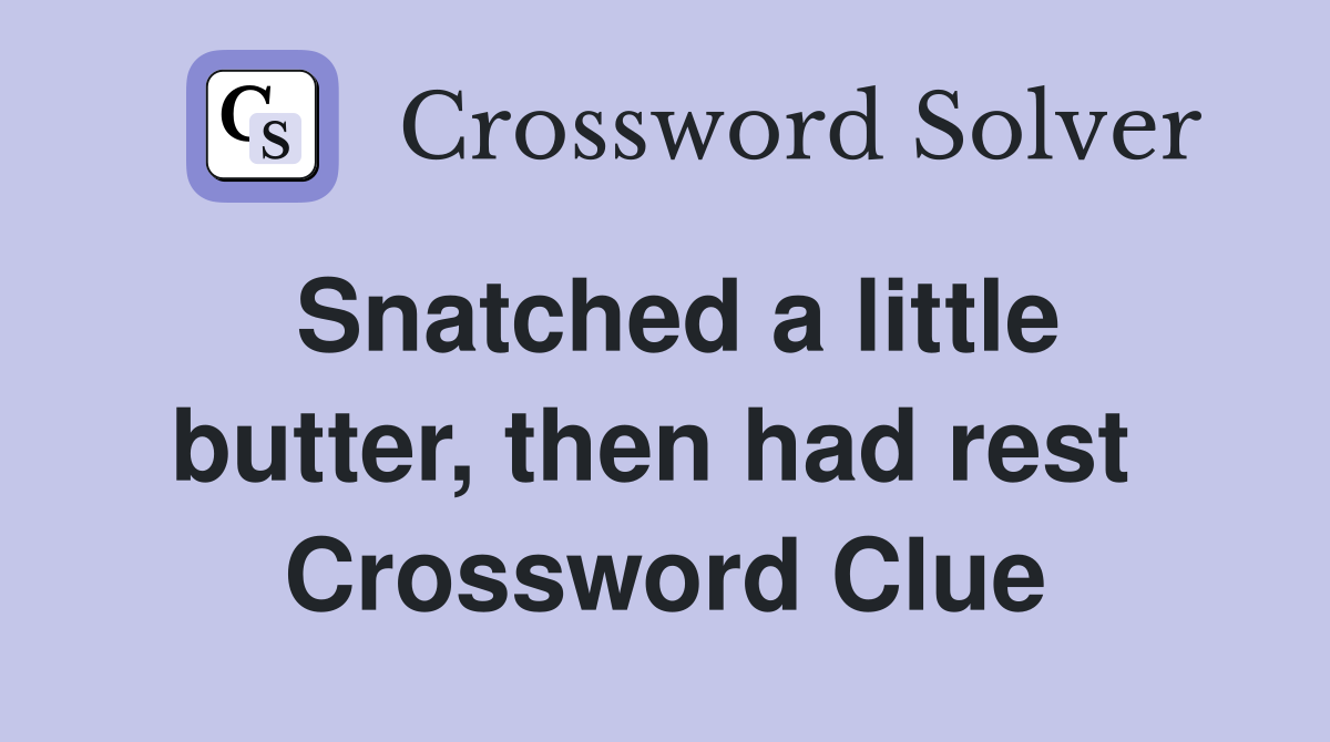 Snatched a little butter, then had rest  Crossword Clue