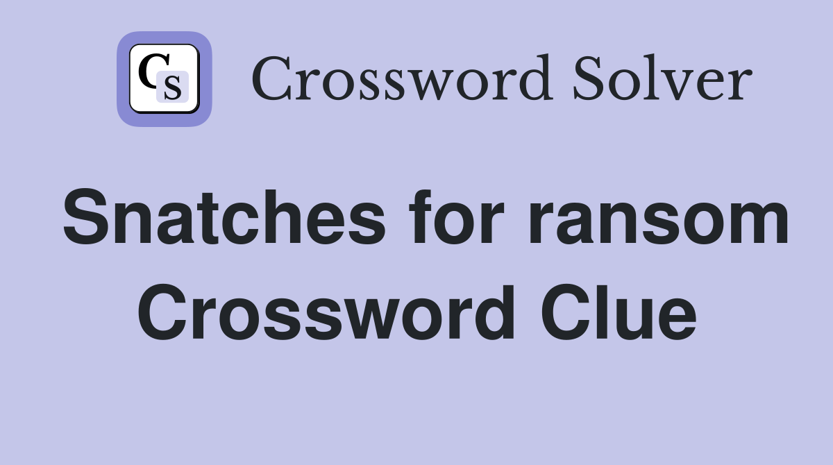 Snatches for ransom Crossword Clue