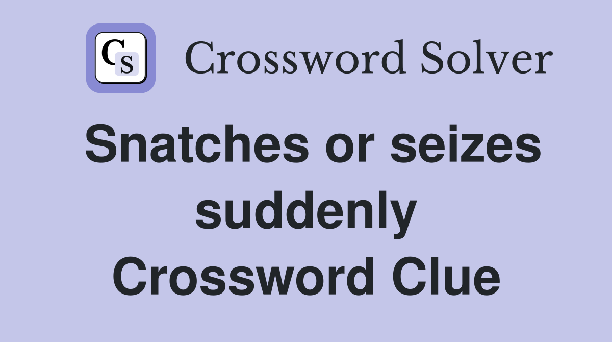 Snatches or seizes suddenly Crossword Clue