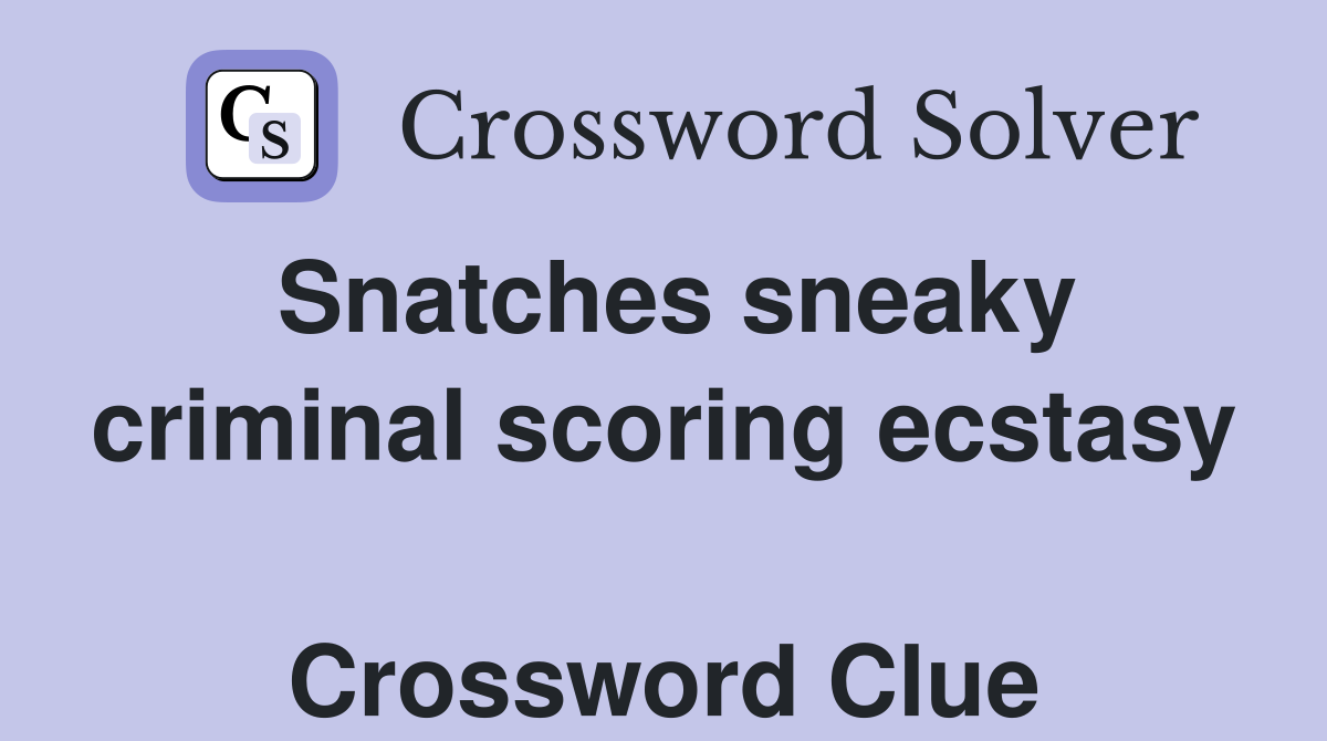 Snatches sneaky criminal scoring ecstasy  Crossword Clue