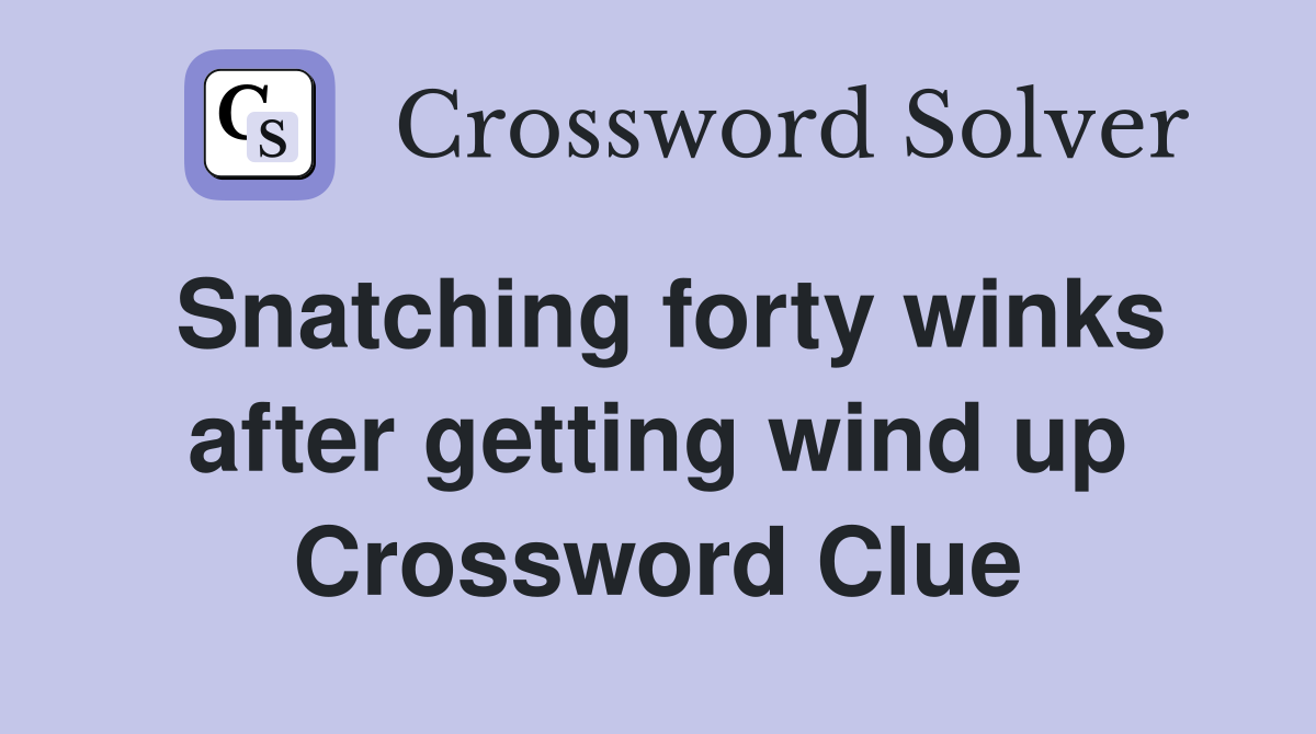 Snatching forty winks after getting wind up Crossword Clue