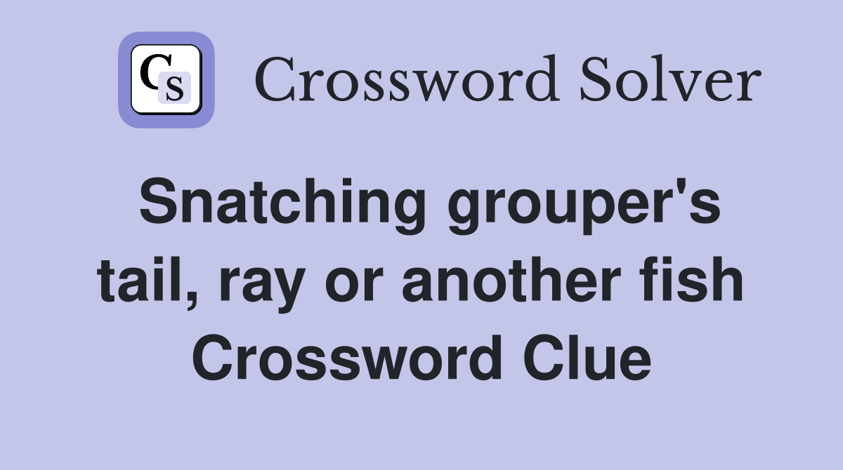 Snatching grouper's tail, ray or another fish Crossword Clue