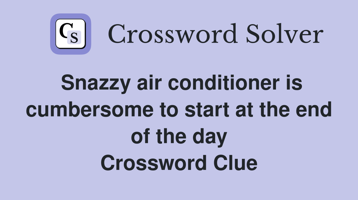 Snazzy air conditioner is cumbersome to start at the end of the day Crossword Clue