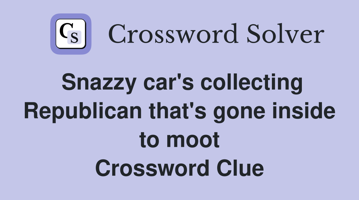 Snazzy car's collecting Republican that's gone inside to moot Crossword Clue