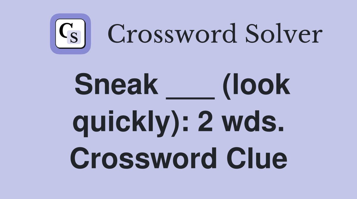 Sneak ___ (look quickly): 2 wds. Crossword Clue