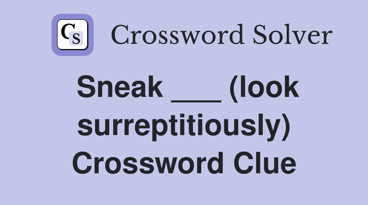 Sneak ___ (look surreptitiously) Crossword Clue