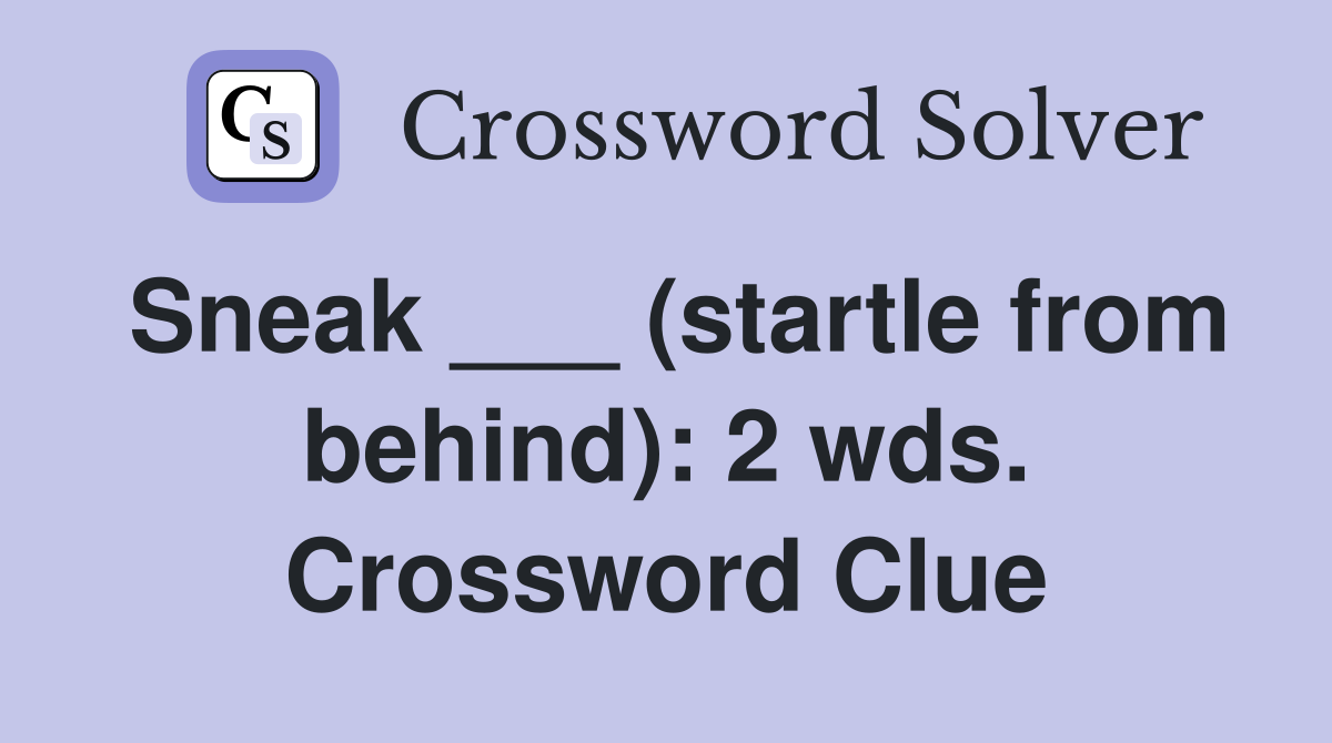 Sneak ___ (startle from behind): 2 wds. Crossword Clue