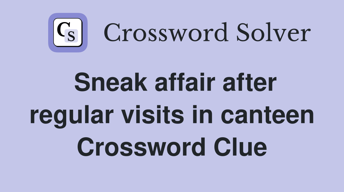 Sneak affair after regular visits in canteen Crossword Clue
