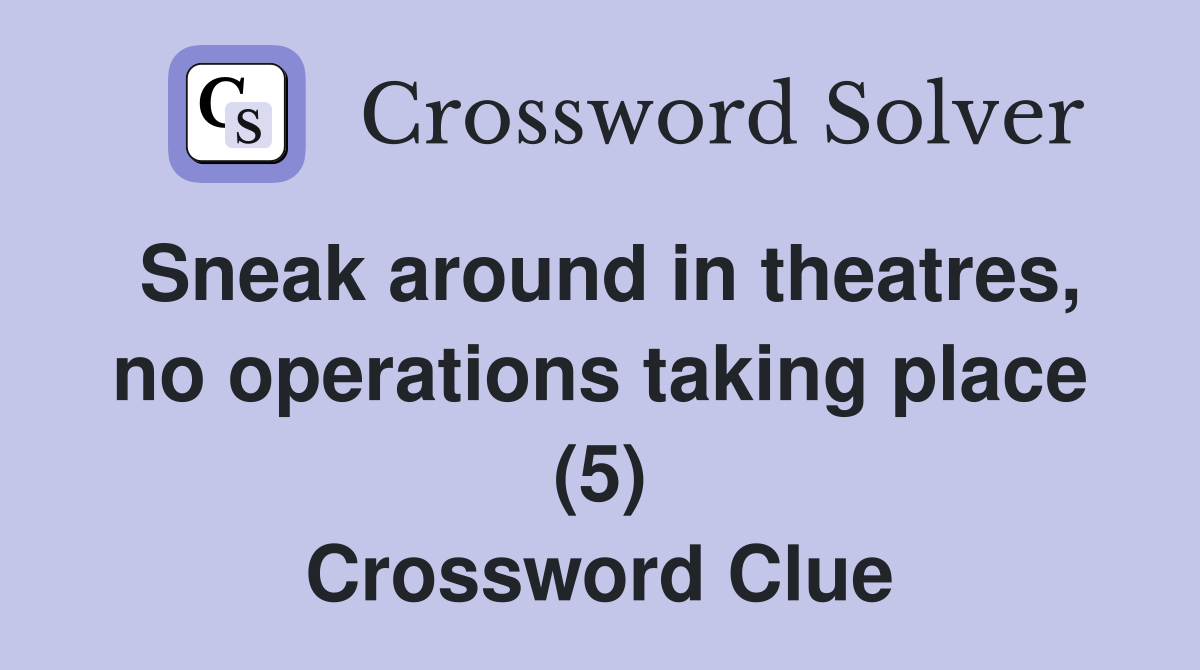 Sneak around in theatres, no operations taking place (5) Crossword Clue
