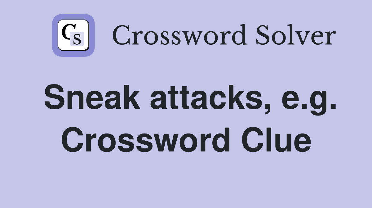 Sneak attacks, e.g. Crossword Clue