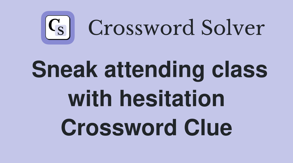Sneak attending class with hesitation Crossword Clue