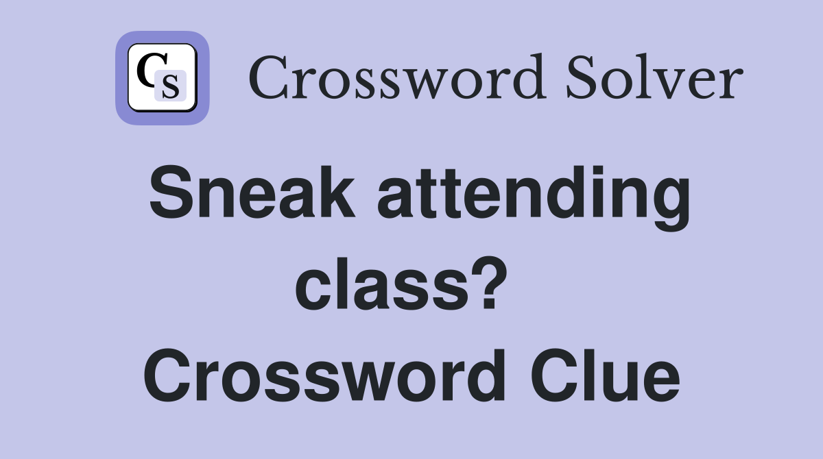 Sneak attending class?  Crossword Clue