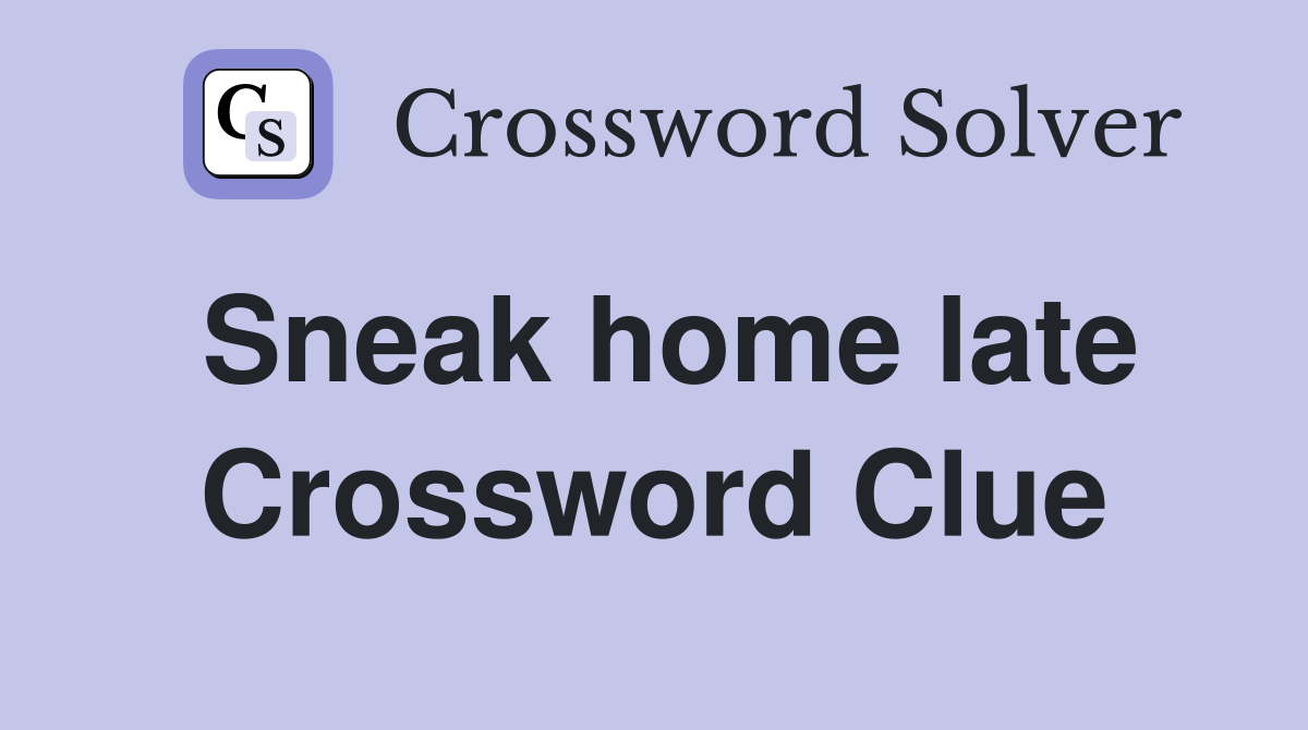 Sneak home late Crossword Clue