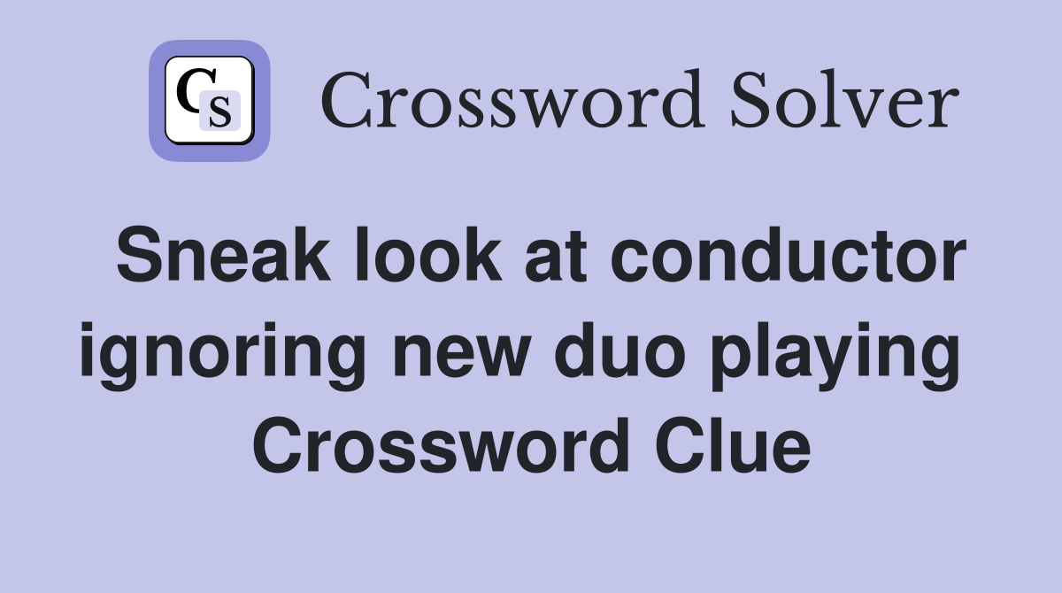 Sneak look at conductor ignoring new duo playing  Crossword Clue