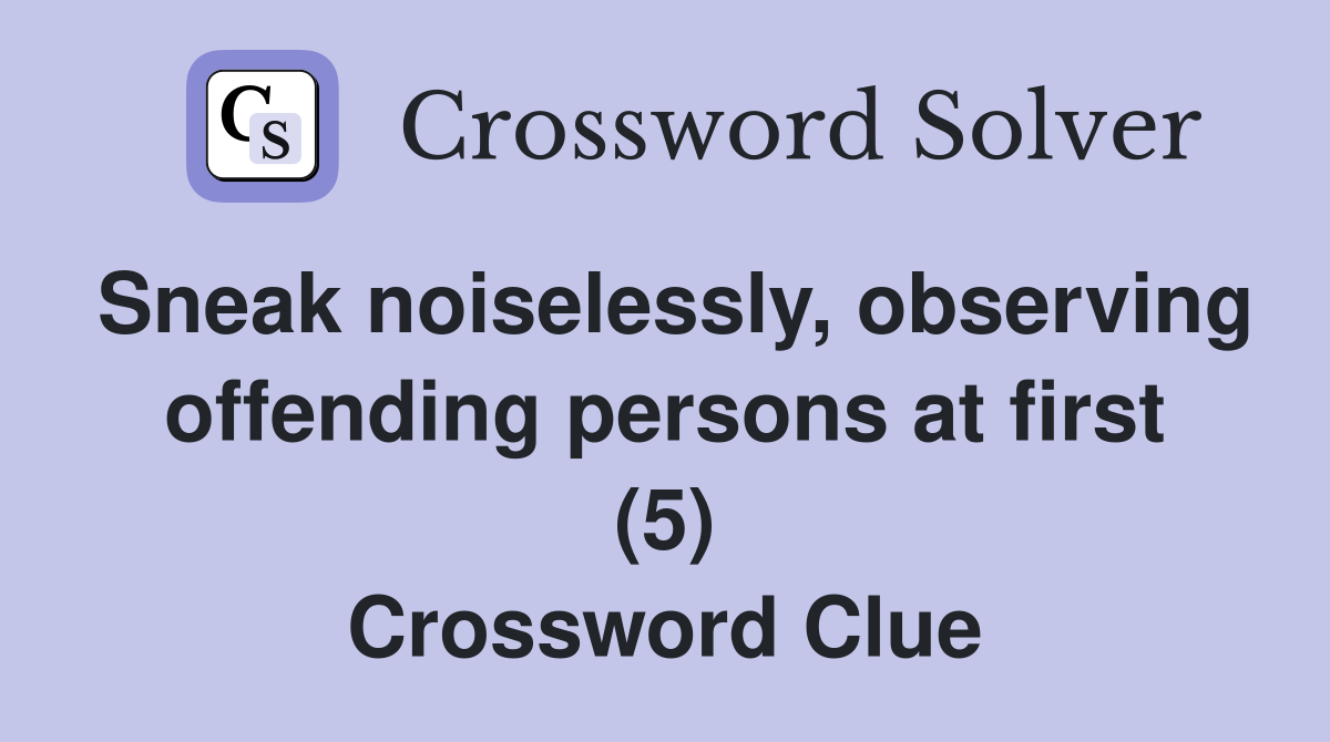 Sneak noiselessly, observing offending persons at first (5) Crossword Clue