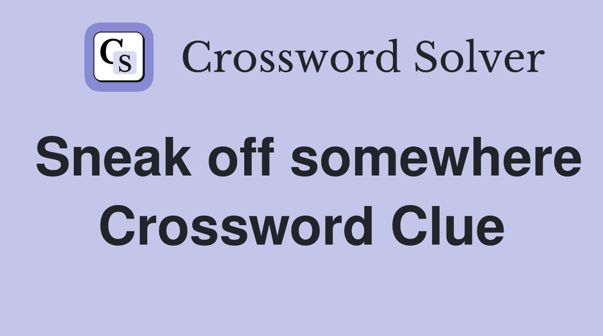 Sneak off somewhere Crossword Clue