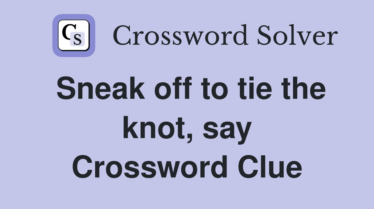 Sneak off to tie the knot, say Crossword Clue