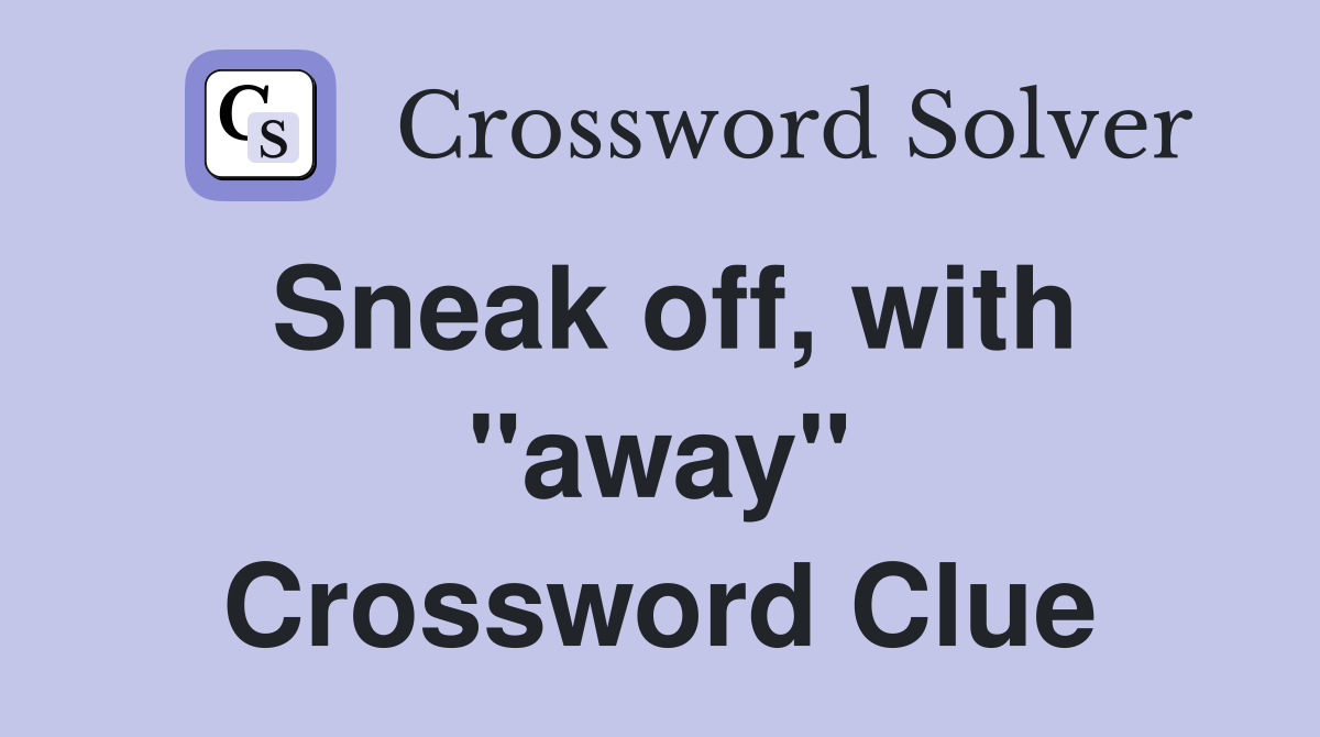Sneak off, with "away" Crossword Clue
