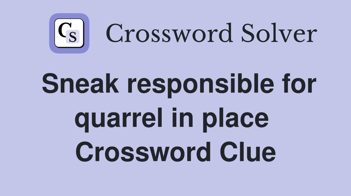 Sneak responsible for quarrel in place  Crossword Clue