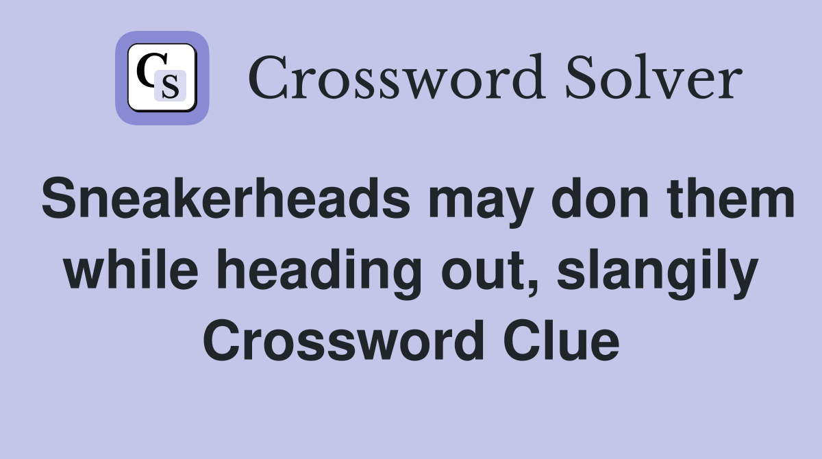 Sneakerheads may don them while heading out, slangily Crossword Clue