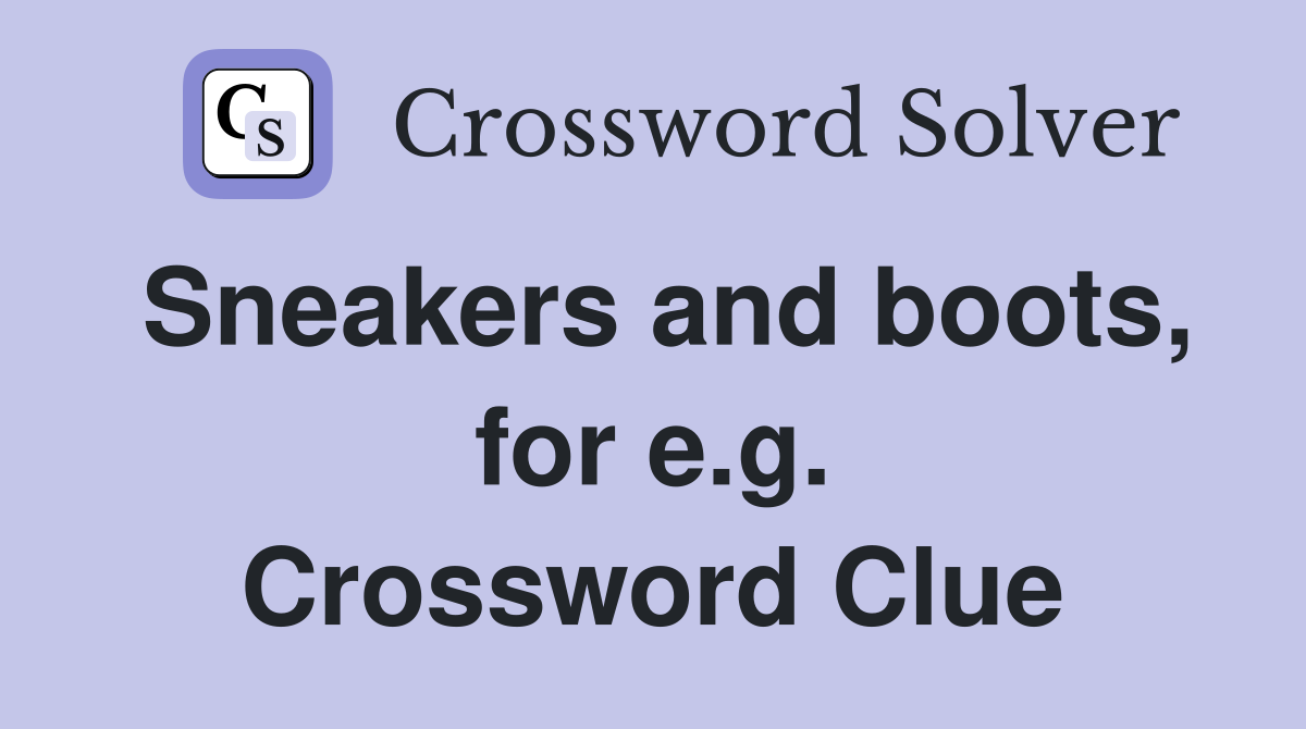 Sneakers and boots, for e.g. Crossword Clue