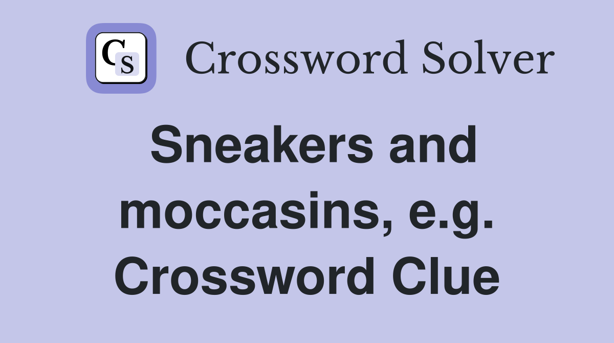 Sneakers and moccasins, e.g. Crossword Clue