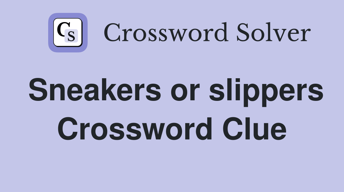 Sneakers or slippers Crossword Clue