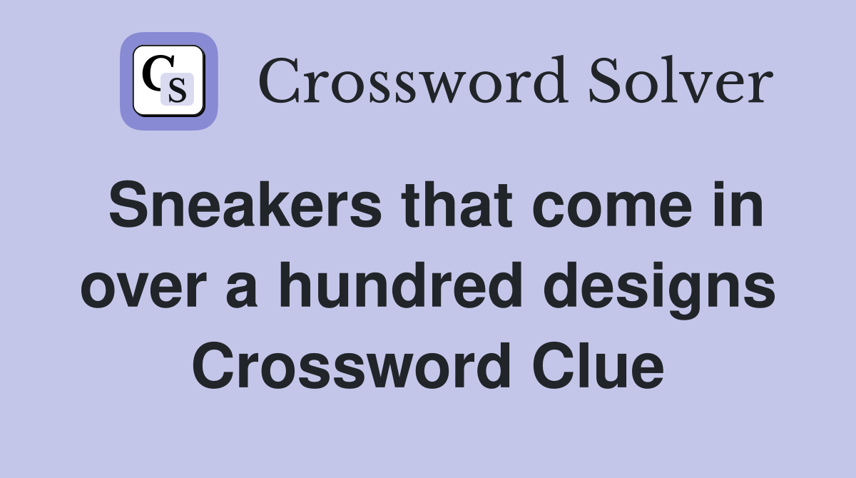 Sneakers that come in over a hundred designs Crossword Clue