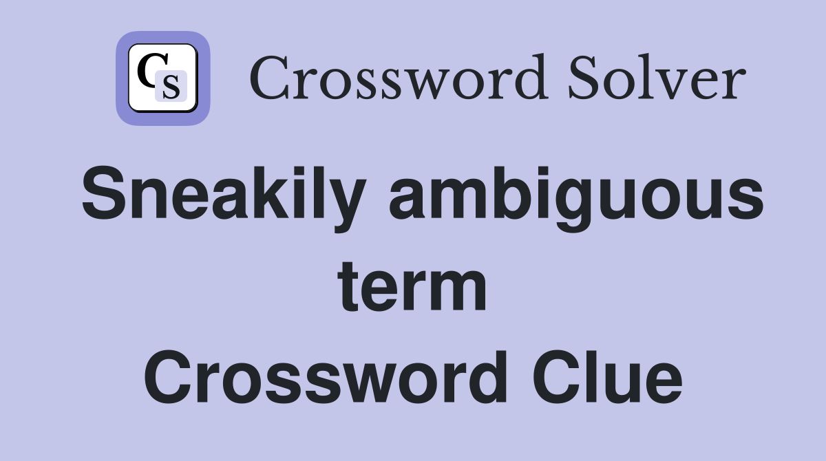 Sneakily ambiguous term Crossword Clue