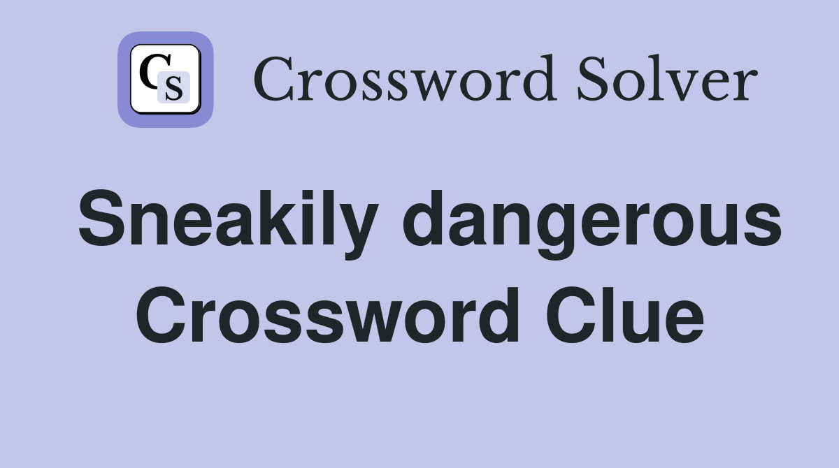 Sneakily dangerous Crossword Clue
