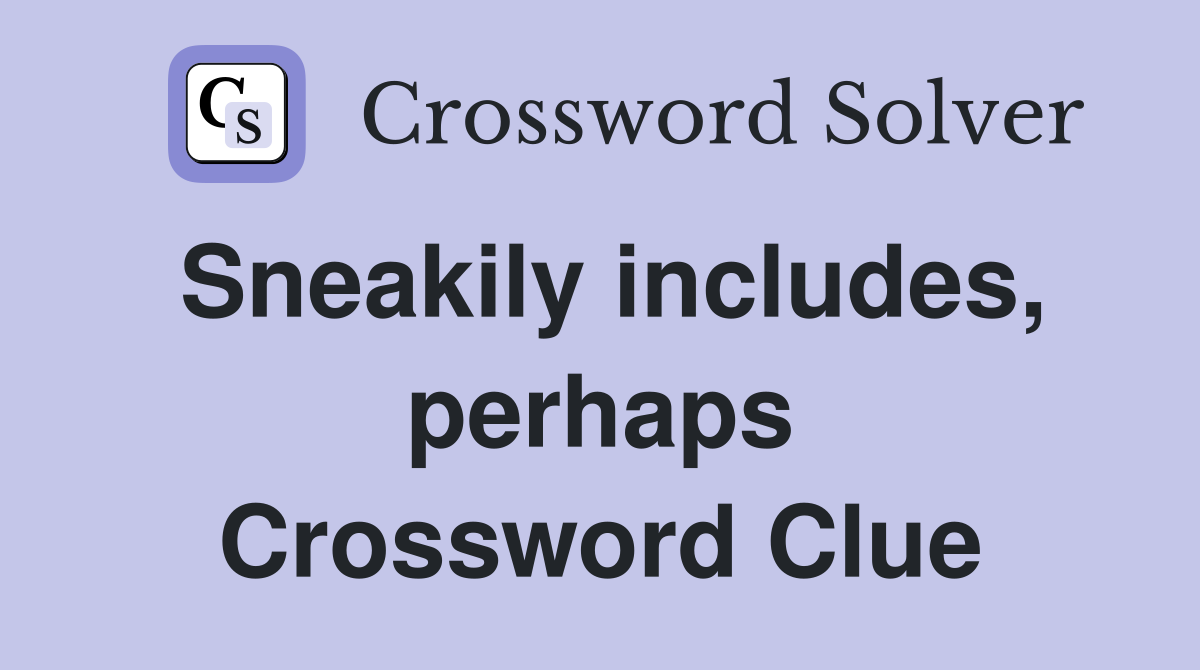 Sneakily includes, perhaps Crossword Clue