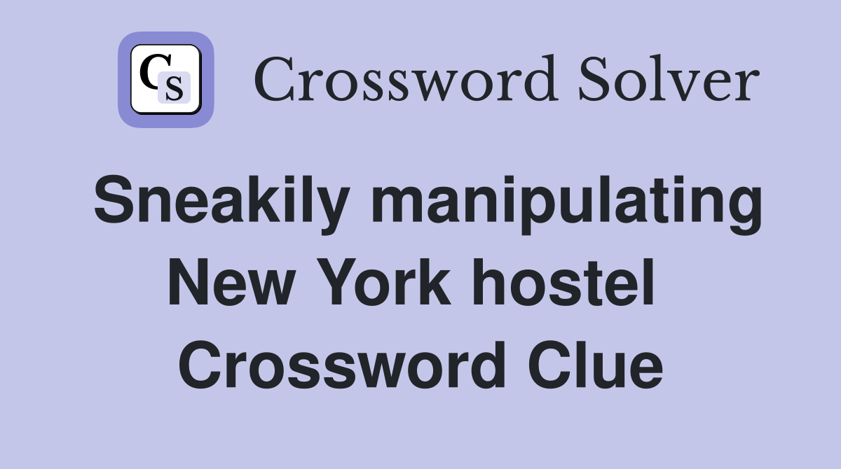 Sneakily manipulating New York hostel  Crossword Clue