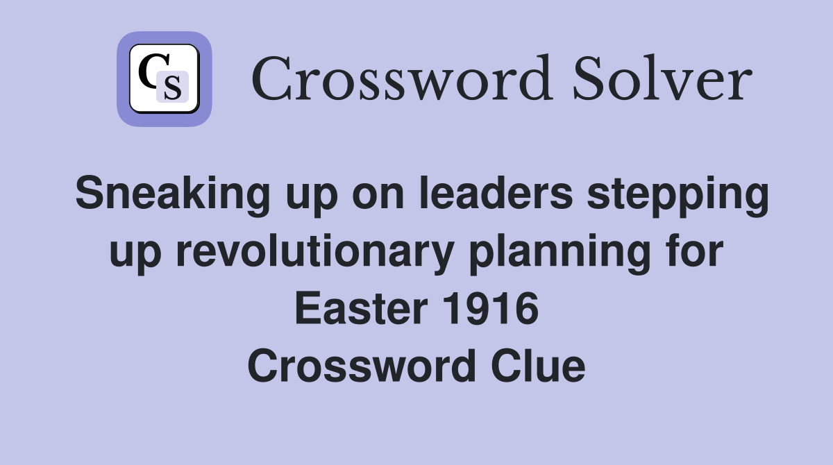 Sneaking up on leaders stepping up revolutionary planning for Easter 1916 Crossword Clue