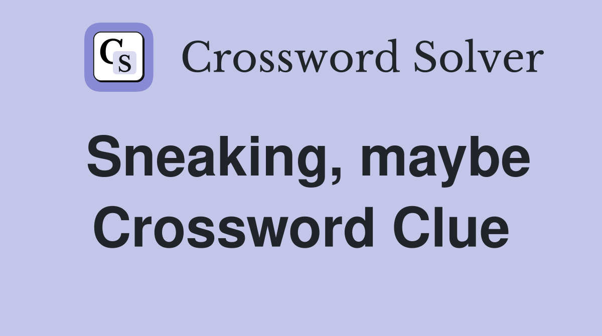 Sneaking, maybe Crossword Clue
