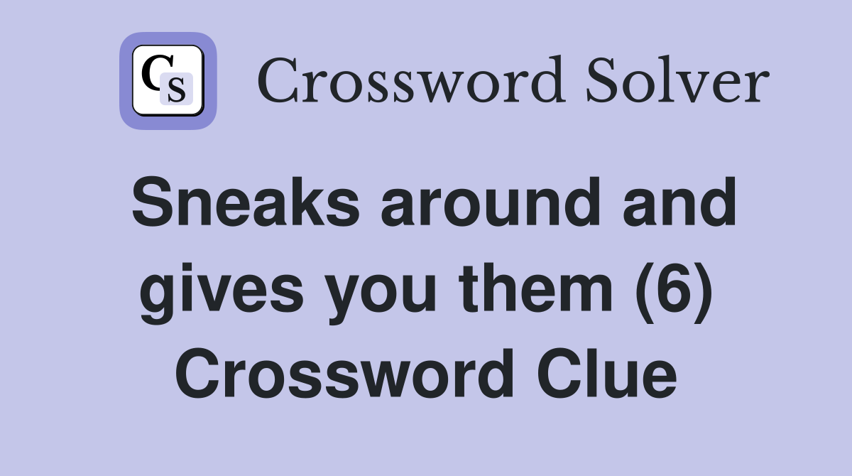 Sneaks around and gives you them (6) Crossword Clue