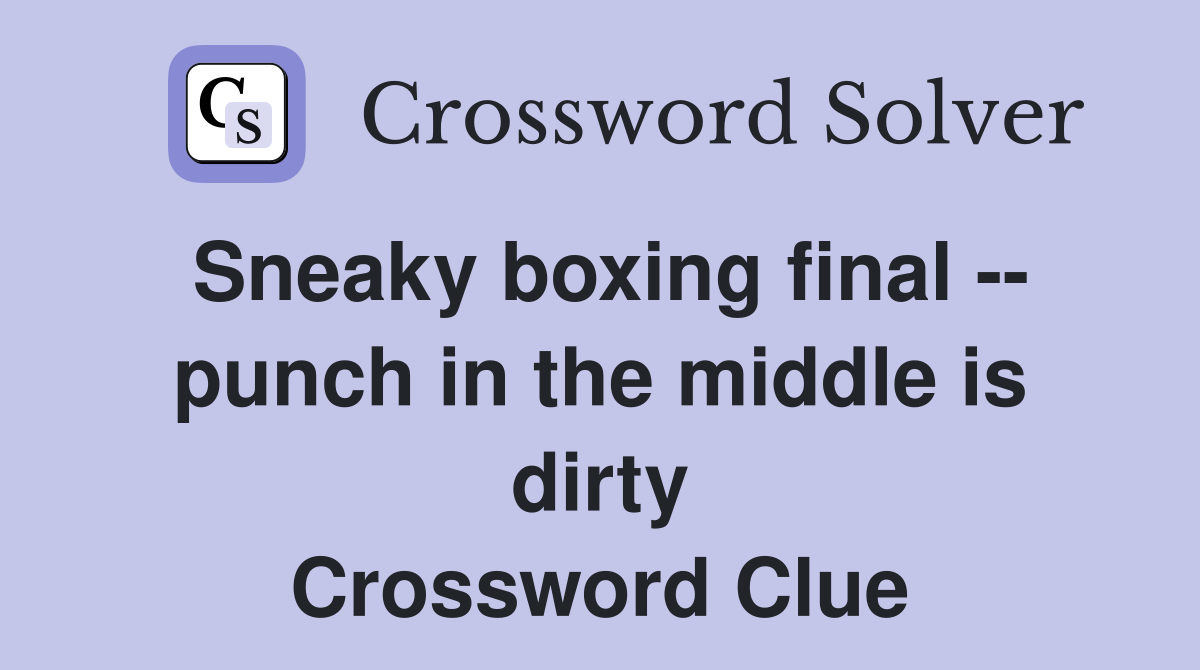 Sneaky boxing final -- punch in the middle is dirty Crossword Clue