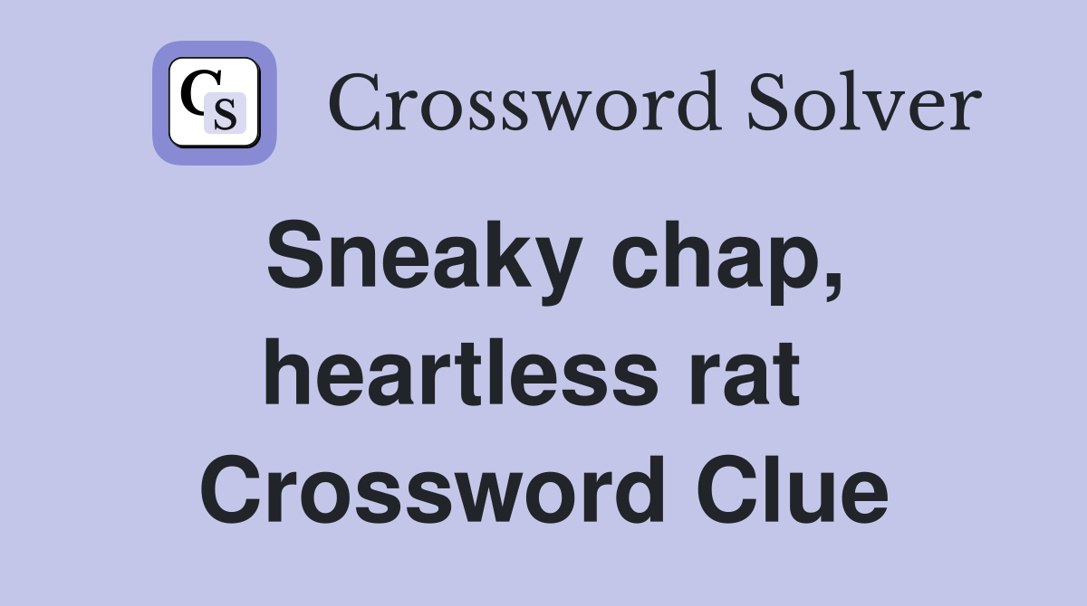 Sneaky chap, heartless rat  Crossword Clue