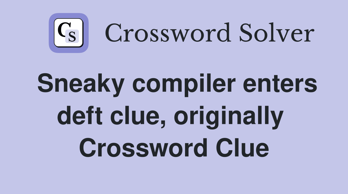 Sneaky compiler enters deft clue, originally  Crossword Clue
