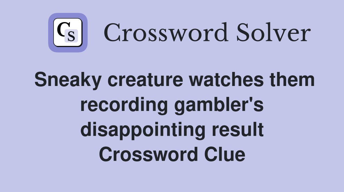 Sneaky creature watches them recording gambler's disappointing result Crossword Clue