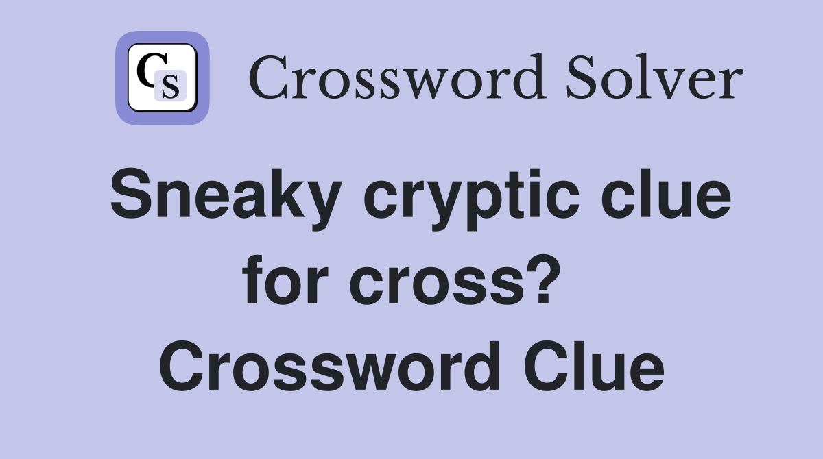 Sneaky cryptic clue for cross?  Crossword Clue