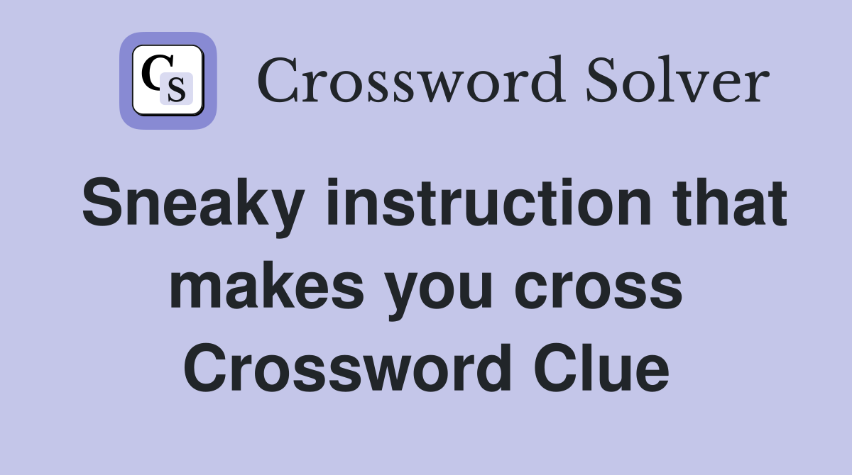 Sneaky instruction that makes you cross Crossword Clue