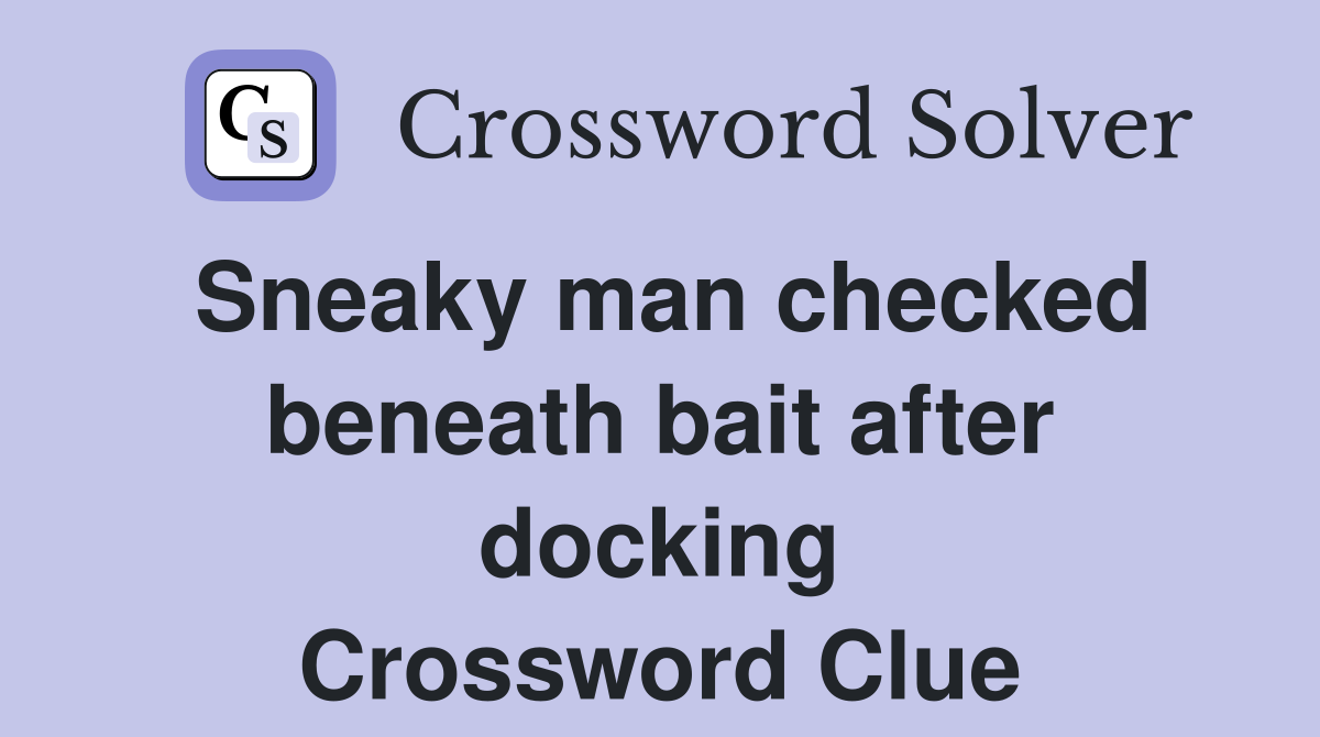 Sneaky man checked beneath bait after docking Crossword Clue
