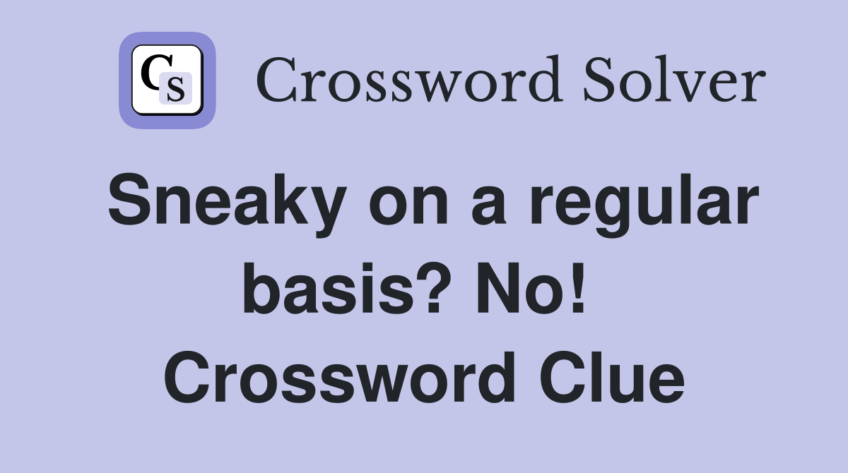 Sneaky on a regular basis? No!  Crossword Clue