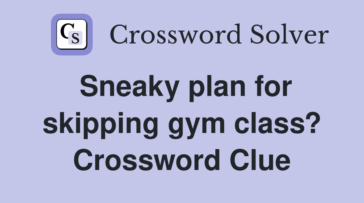 Sneaky plan for skipping gym class? Crossword Clue