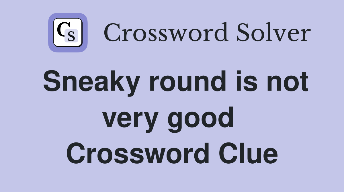 Sneaky round is not very good  Crossword Clue