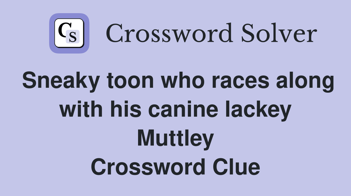 Sneaky toon who races along with his canine lackey Muttley Crossword Clue